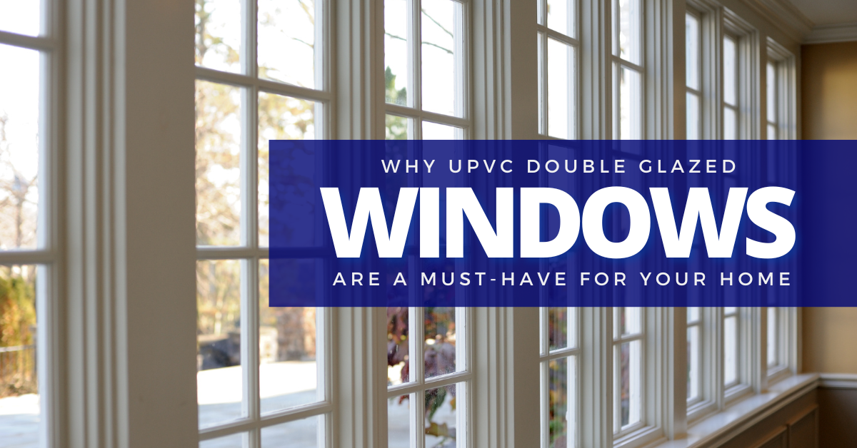 Why UPVC Double-Glazed Windows Are a Must-Have for Your Home?